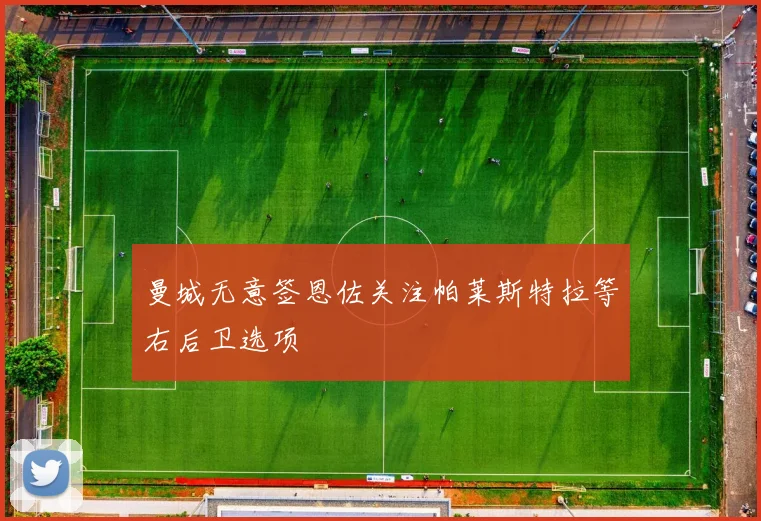 曼城无意签恩佐关注帕莱斯特拉等右后卫选项