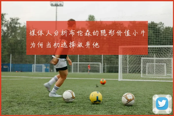媒体人分析布伦森的隐形价值小牛为何当初选择放弃他
