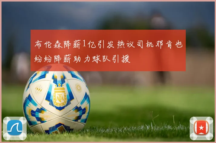 布伦森降薪1亿引发热议司机邓肯也纷纷降薪助力球队引援
