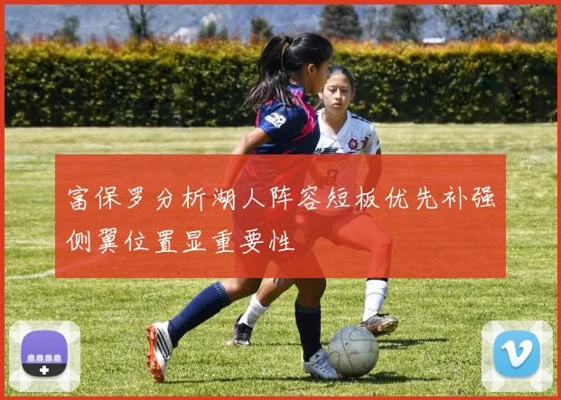 富保罗分析湖人阵容短板优先补强侧翼位置显重要性