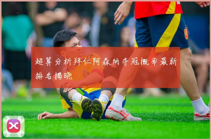 超算分析拜仁阿森纳夺冠概率最新排名揭晓